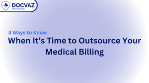 3 Ways to Know When It’s Time to Outsource Your Medical Billing