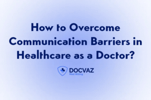 How to Overcome Communication Barriers in Healthcare as a Doctor